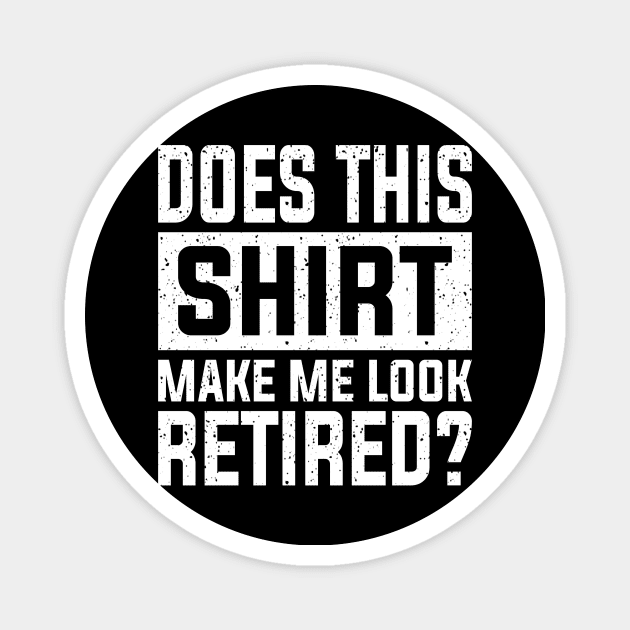 Does This Shirt Make Me Look Retired Magnet by siliana